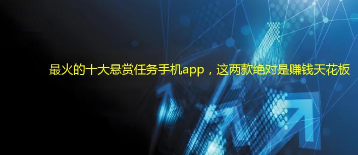 最火的十大悬赏任务手机app，这两款绝对是赚钱天花板