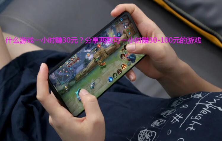 什么游戏一小时赚30元？分享两款可一小时赚30-100元的游戏