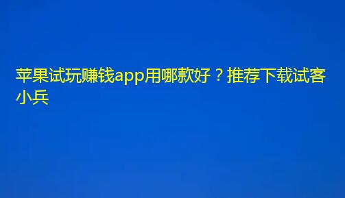 苹果试玩赚钱app用哪款好？推荐下载试客小兵