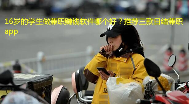 16岁的学生做兼职赚钱软件哪个好？推荐三款日结兼职app