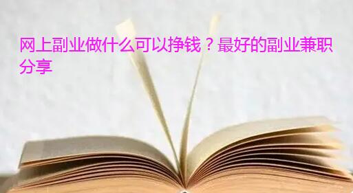 网上副业做什么可以挣钱？最好的副业兼职分享