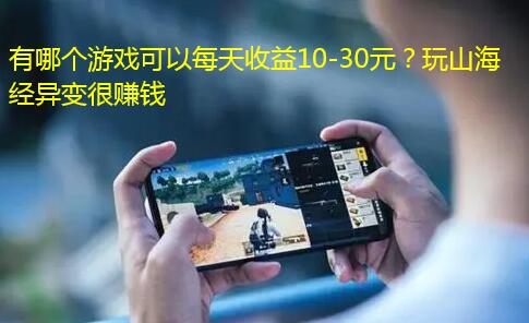 有哪个游戏可以每天收益10-30元？玩山海经异变很赚钱