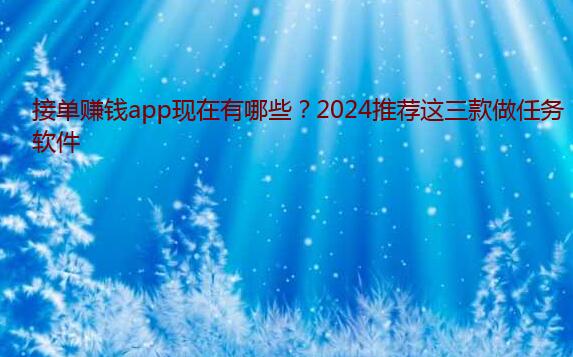 接单赚钱app现在有哪些？2024推荐这三款做任务软件