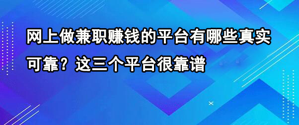 网上做兼职赚钱的平台有哪些真实可靠？这三个平台很靠谱