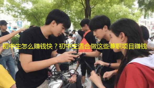 初中生怎么赚钱快？初中生适合做这些兼职项目赚钱