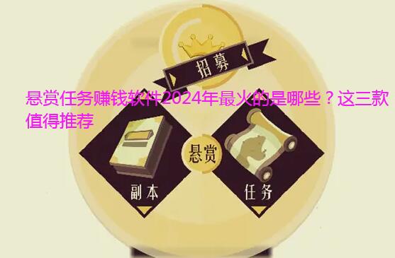 悬赏任务赚钱软件2024年最火的是哪些？这三款值得推荐