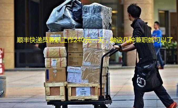 顺丰快递员兼职工作240元一天，做这几种兼职就可以了