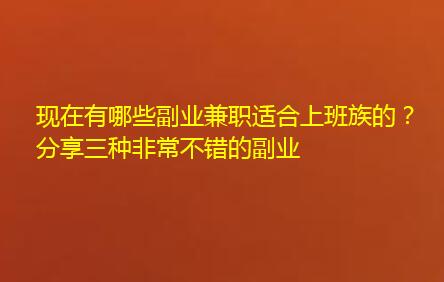 现在有哪些副业兼职适合上班族的？分享三种非常不错的副业