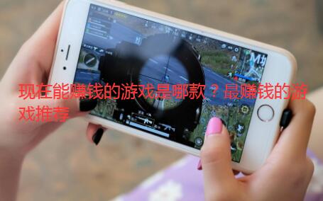 现在能赚钱的游戏是哪款？最赚钱的游戏推荐