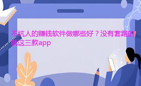 不坑人的赚钱软件做哪些好？没有套路的就这三款app