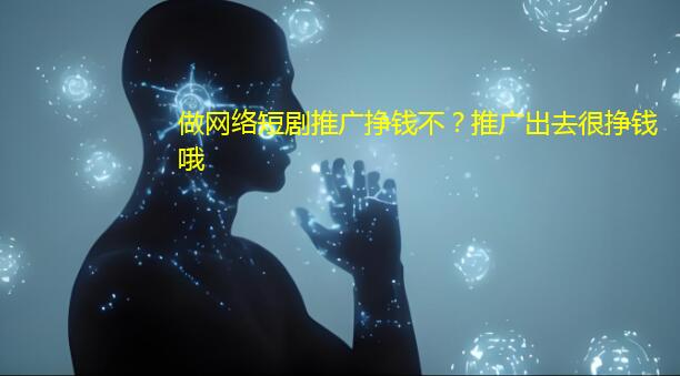 做网络短剧推广挣钱不?推广出去很挣钱哦 做网络短剧推广挣钱不?推广出去很挣钱哦