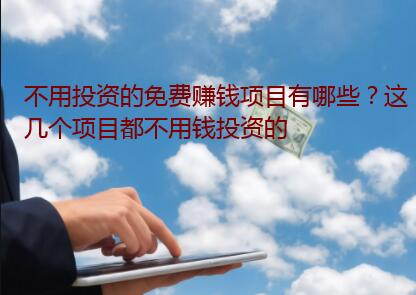 不用投资的免费赚钱项目有哪些？这几个项目都不用钱投资的