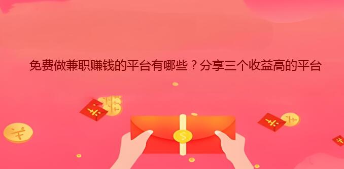 免费做兼职赚钱的平台有哪些？分享三个收益高的平台