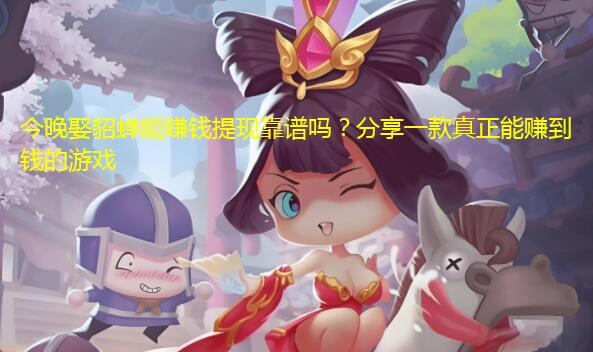 今晚娶貂蝉能赚钱提现靠谱吗？分享一款真正能赚到钱的游戏