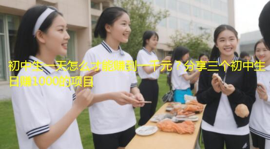 初中生一天怎么才能赚到一千元？分享三个初中生日赚1000的项目
