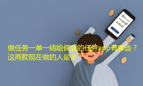 做任务一单一结给佣金的任务app有哪些？这两款现在做的人最多