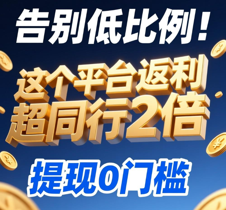 告别低比例！这个平台返利超同行2倍，提现0门槛