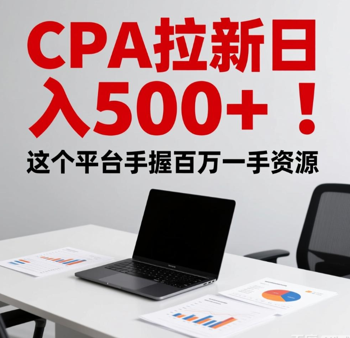 CPA拉新日入500+！这个平台手握百万一手资源