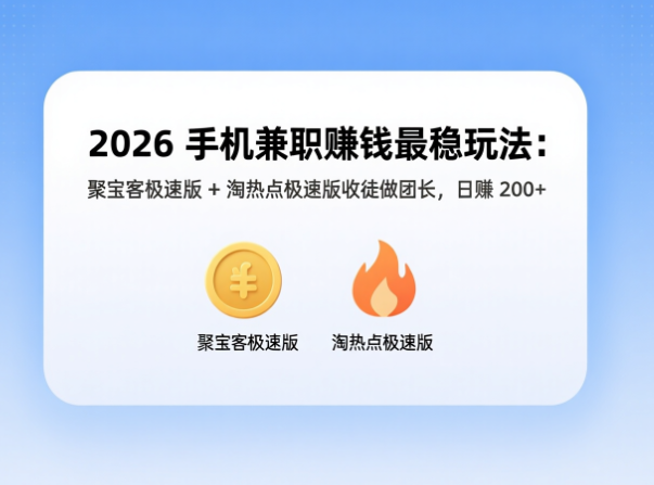 2026 手机兼职赚钱最稳玩法：聚宝客极速版 + 淘热点极速版收徒做团长，日赚 200+