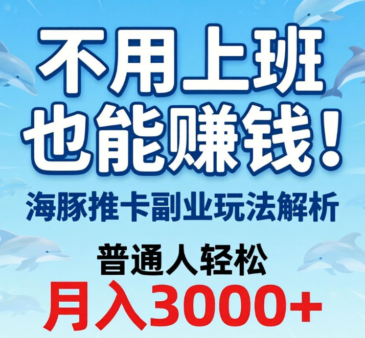 不用上班也能赚钱！海豚推卡副业玩法解析，普通人轻松月入3000+
