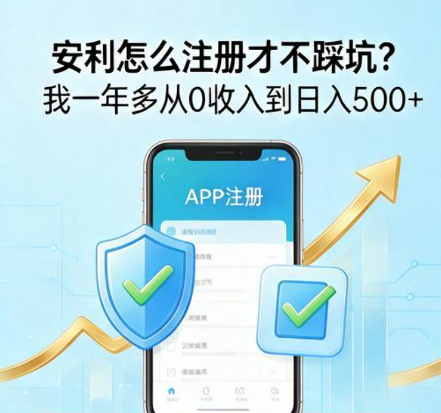 安利怎么注册才不踩坑？我一年多从0收入到日入500+，把安利APP成功注册流程一次讲清