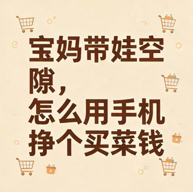 宝妈带娃空隙,怎么用手机挣个买菜钱 宝妈带娃空隙,怎么用手机挣个买菜钱