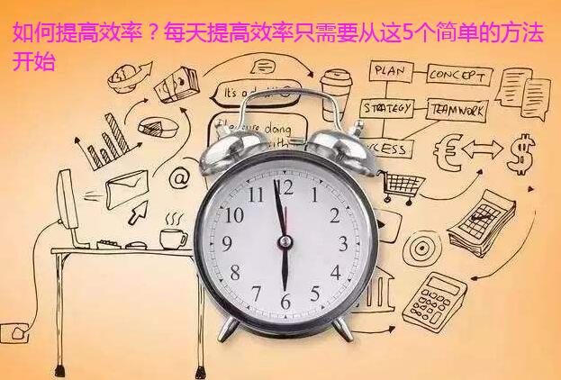 如何提高效率？每天提高效率只需要从这5个简单的方法开始