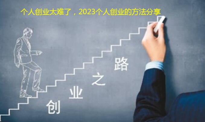 个人创业太难了,2023个人创业的方法分享